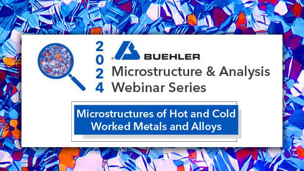 May 2024 Webinar Microstructures of Hot and Cold Worked Metals and Alloys