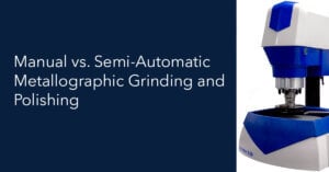 Manual vs Semi Automatic Metallographic Grinding and Polishing
